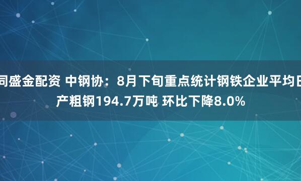 同盛金配资 中钢协：8月下旬重点统计钢铁企业平均日产粗钢194.7万吨 环比下降8.0%