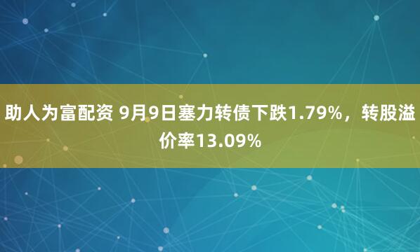 助人为富配资 9月9日塞力转债下跌1.79%，转股溢价率13.09%