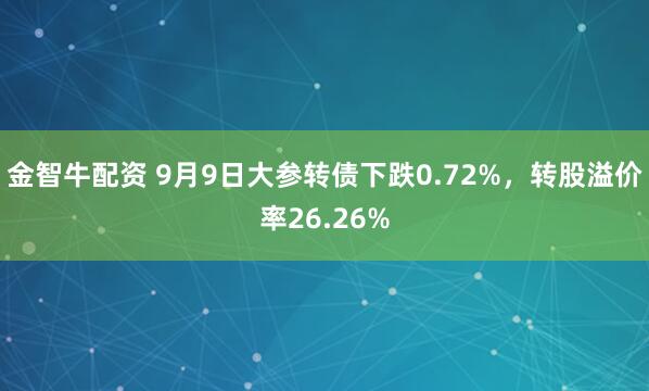 金智牛配资 9月9日大参转债下跌0.72%，转股溢价率26.26%