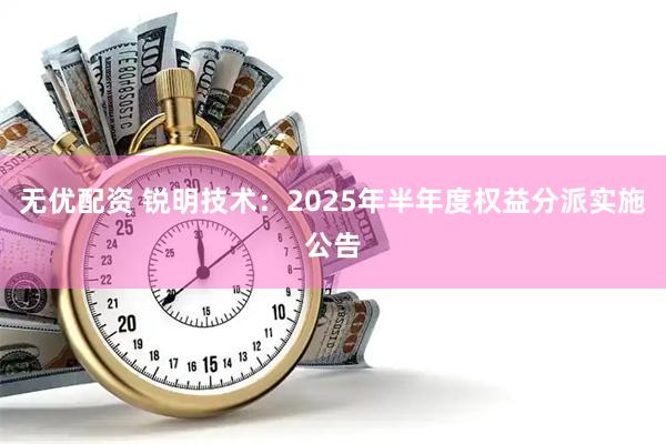 无优配资 锐明技术：2025年半年度权益分派实施公告