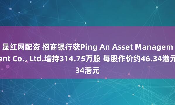 晟红网配资 招商银行获Ping An Asset Management Co., Ltd.增持314.75万股 每股作价约46.34港元
