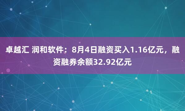 卓越汇 润和软件：8月4日融资买入1.16亿元，融资融券余额32.92亿元