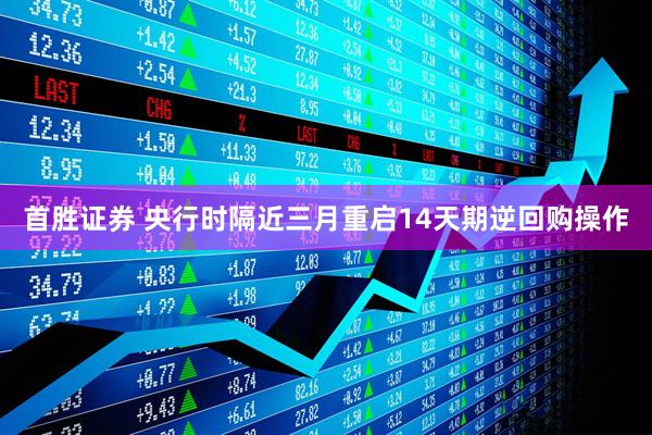 首胜证券 央行时隔近三月重启14天期逆回购操作