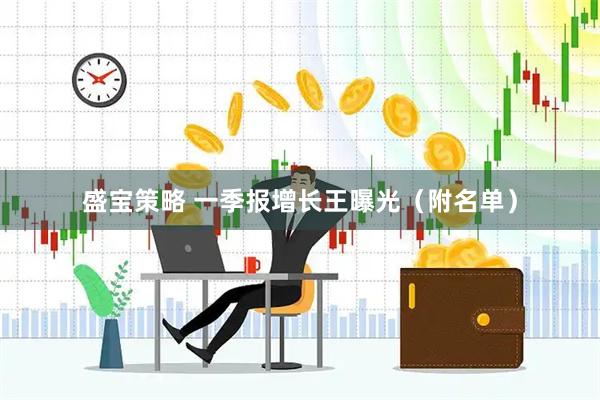 盛宝策略 一季报增长王曝光（附名单）